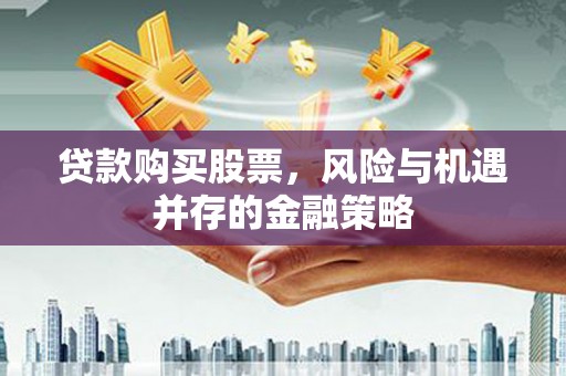 岢岚贷款购买股票，风险与机遇并存的金融策略