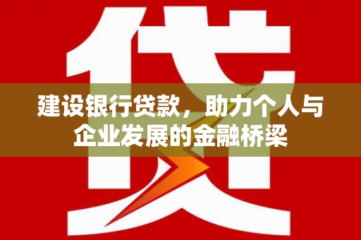 岢岚建设银行贷款，助力个人与企业发展的金融桥梁