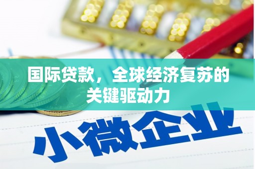 岢岚国际贷款，全球经济复苏的关键驱动力