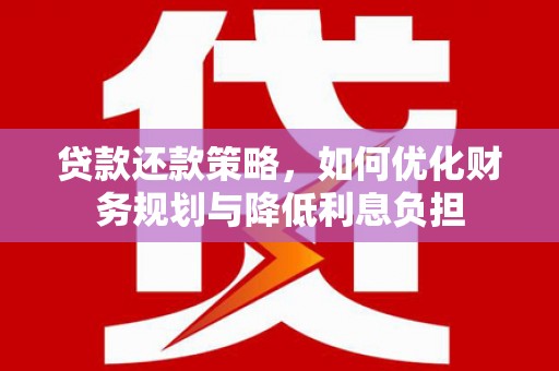 岢岚贷款还款策略，如何优化财务规划与降低利息负担