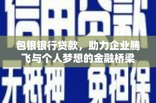 岢岚包银银行贷款，助力企业腾飞与个人梦想的金融桥梁