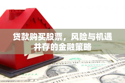 岢岚贷款购买股票，风险与机遇并存的金融策略
