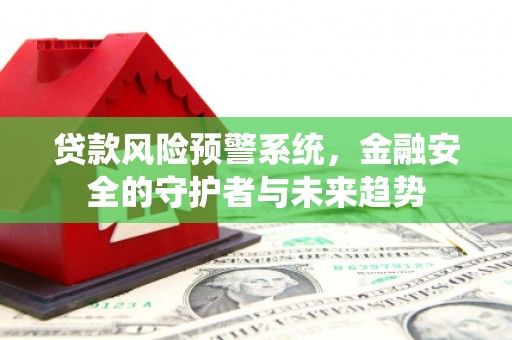 岢岚贷款风险预警系统，金融安全的守护者与未来趋势