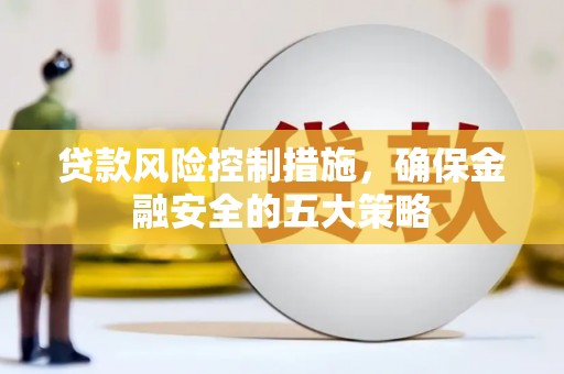 岢岚贷款风险控制措施，确保金融安全的五大策略