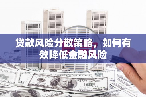 岢岚贷款风险分散策略，如何有效降低金融风险
