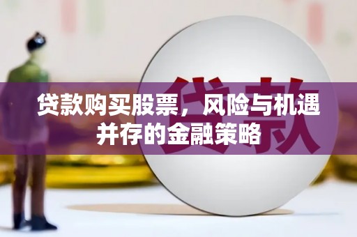 岢岚贷款购买股票，风险与机遇并存的金融策略