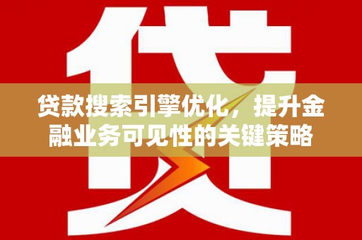岢岚贷款搜索引擎优化，提升金融业务可见性的关键策略