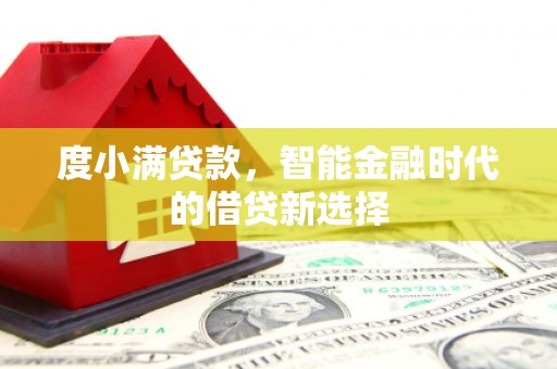 岢岚度小满贷款，智能金融时代的借贷新选择