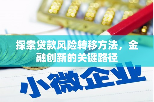 岢岚探索贷款风险转移方法，金融创新的关键路径