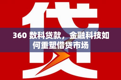 岢岚360 数科贷款，金融科技如何重塑借贷市场