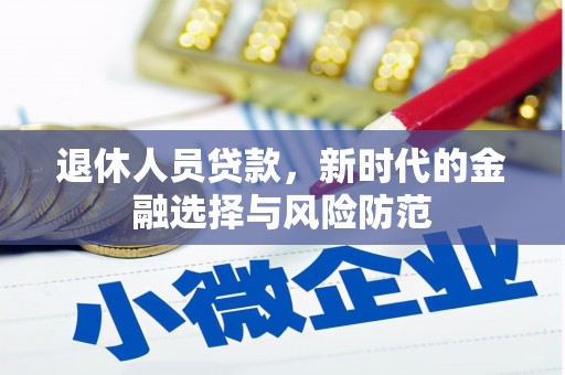 岢岚退休人员贷款，新时代的金融选择与风险防范