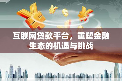 岢岚互联网贷款平台，重塑金融生态的机遇与挑战