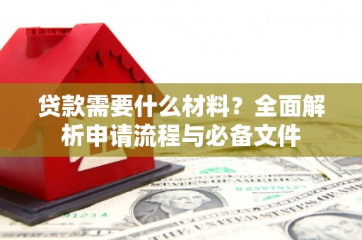 岢岚贷款需要什么材料？全面解析申请流程与必备文件