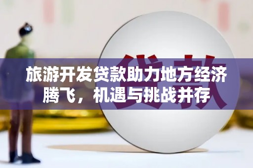 岢岚旅游开发贷款助力地方经济腾飞，机遇与挑战并存