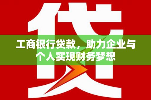 岢岚工商银行贷款，助力企业与个人实现财务梦想