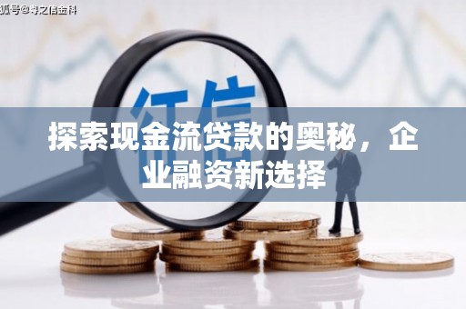 岢岚探索现金流贷款的奥秘，企业融资新选择