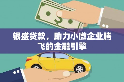 岢岚银盛贷款，助力小微企业腾飞的金融引擎