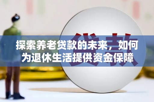 岢岚探索养老贷款的未来，如何为退休生活提供资金保障