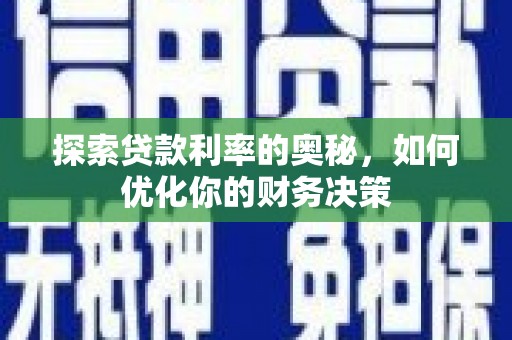岢岚探索贷款利率的奥秘，如何优化你的财务决策
