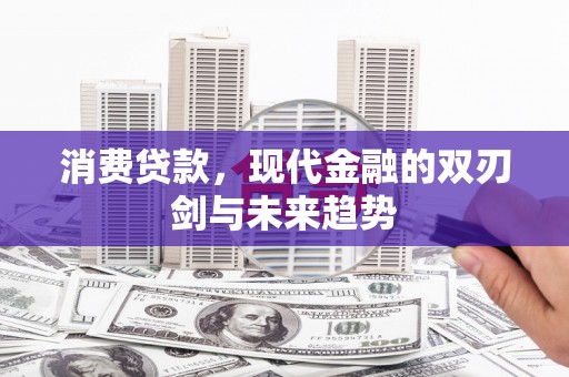 岢岚消费贷款，现代金融的双刃剑与未来趋势
