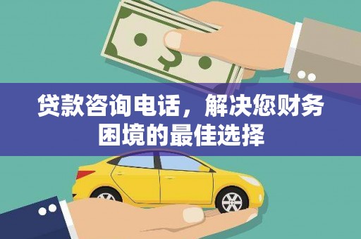 岢岚贷款咨询电话，解决您财务困境的最佳选择