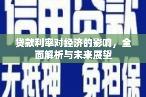 岢岚贷款利率对经济的影响，全面解析与未来展望