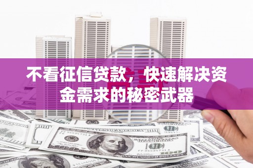 岢岚不看征信贷款，快速解决资金需求的秘密武器