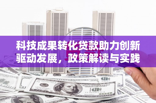 岢岚科技成果转化贷款助力创新驱动发展，政策解读与实践探索