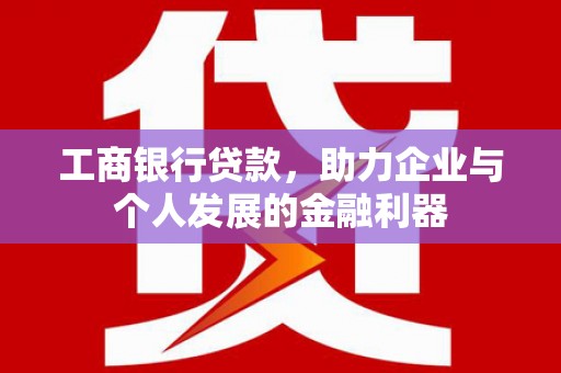岢岚工商银行贷款，助力企业与个人发展的金融利器