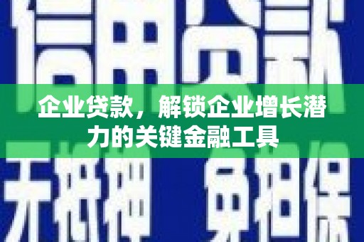 岢岚企业贷款，解锁企业增长潜力的关键金融工具