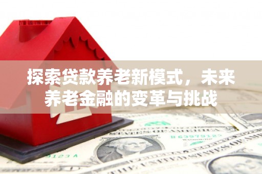 岢岚探索贷款养老新模式，未来养老金融的变革与挑战