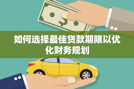 岢岚如何选择最佳贷款期限以优化财务规划