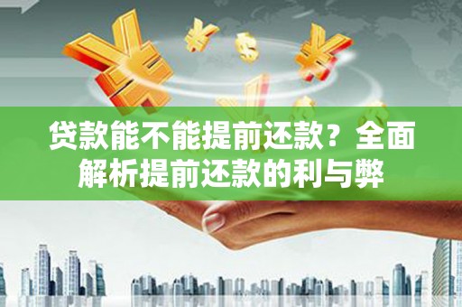 岢岚贷款能不能提前还款？全面解析提前还款的利与弊
