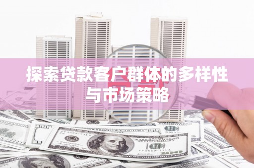 岢岚探索贷款客户群体的多样性与市场策略