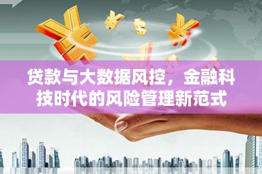 岢岚贷款与大数据风控，金融科技时代的风险管理新范式