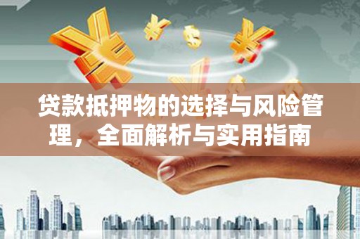 岢岚贷款抵押物的选择与风险管理，全面解析与实用指南