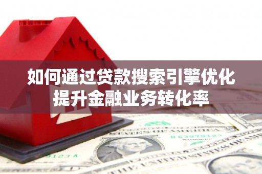 岢岚如何通过贷款搜索引擎优化提升金融业务转化率