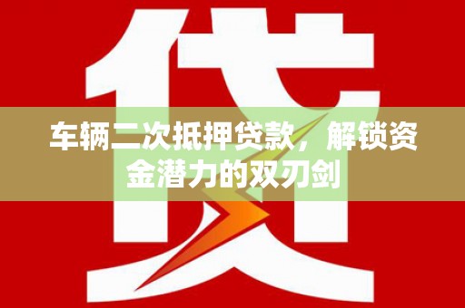 岢岚车辆二次抵押贷款，解锁资金潜力的双刃剑