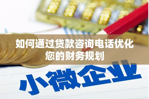 岢岚如何通过贷款咨询电话优化您的财务规划