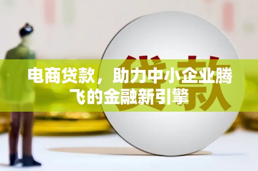 岢岚电商贷款，助力中小企业腾飞的金融新引擎
