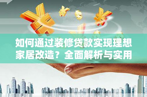 岢岚如何通过装修贷款实现理想家居改造？全面解析与实用指南