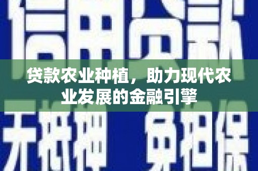 岢岚贷款农业种植，助力现代农业发展的金融引擎