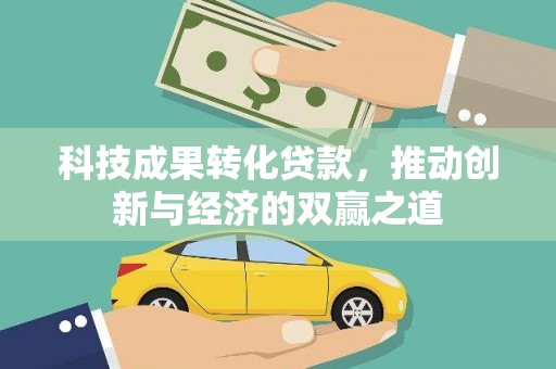 岢岚科技成果转化贷款，推动创新与经济的双赢之道