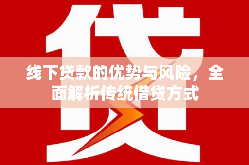 岢岚线下贷款的优势与风险，全面解析传统借贷方式