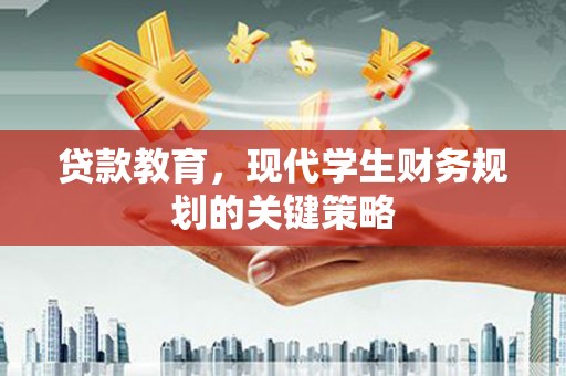 岢岚贷款教育，现代学生财务规划的关键策略