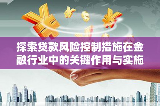 岢岚探索贷款风险控制措施在金融行业中的关键作用与实施策略