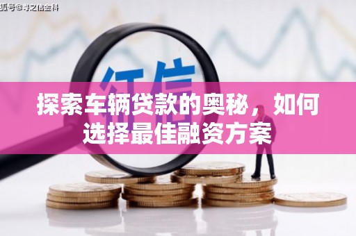 岢岚探索车辆贷款的奥秘，如何选择最佳融资方案
