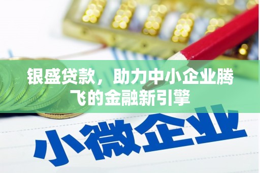岢岚银盛贷款，助力中小企业腾飞的金融新引擎