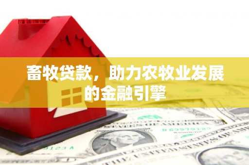 岢岚畜牧贷款，助力农牧业发展的金融引擎