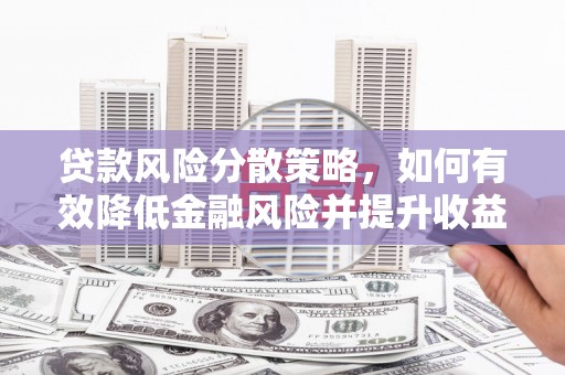 岢岚贷款风险分散策略，如何有效降低金融风险并提升收益